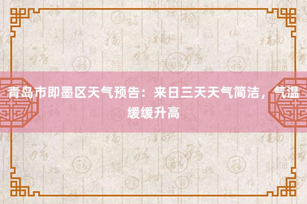 青岛市即墨区天气预告：来日三天天气简洁，气温缓缓升高